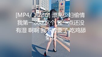 [MP4/ 1.28G] 漂亮少妇偷情 我第一次吃这个 轻一点还没有湿 啊啊 我不想要了 吃鸡舔菊花