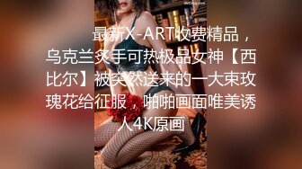 ⚫️⚫️最新X-ART收费精品，乌克兰炙手可热极品女神【西比尔】被突然送来的一大束玫瑰花给征服，啪啪画面唯美诱人4K原画