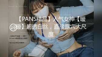 【PANS精品】人气女神【暖暖】超透白丝，直接露穴大尺度