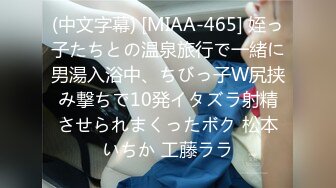 (中文字幕) [MIAA-465] 姪っ子たちとの温泉旅行で一緒に男湯入浴中、ちびっ子W尻挟み撃ちで10発イタズラ射精させられまくったボク 松本いちか 工藤ララ