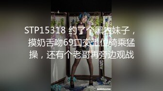 STP15318 约了个黑衣妹子，摸奶舌吻69口交上位骑乘猛操，还有个老哥再旁边观战