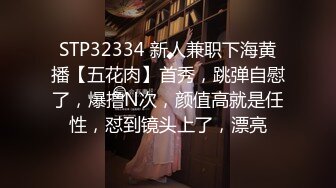 STP32334 新人兼职下海黄播【五花肉】首秀，跳弹自慰了，爆撸N次，颜值高就是任性，怼到镜头上了，漂亮