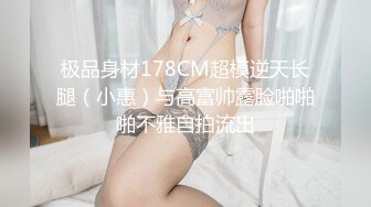 极品身材178CM超模逆天长腿（小惠）与高富帅露脸啪啪啪不雅自拍流出