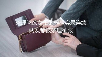 茶理肉欲女王的榨精实录连续两发都被茶理征服