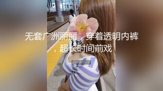 无套广洲丽丽，穿着透明内裤，超长时间前戏