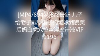 [MP4/894M]5/8最新 儿子给老子戴绿帽子约炮嫖到貌美后妈白虎穴拉丝淫靡汁液VIP1196