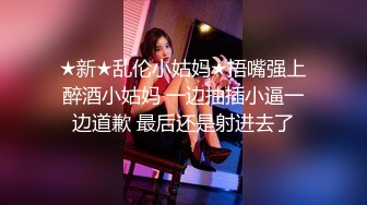 ★新★乱伦小姑妈★捂嘴强上醉酒小姑妈 一边抽插小逼一边道歉 最后还是射进去了