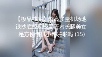 【极品抄底】超高质量机场地铁抄底惊现极品无内长腿美女 是方便借机小哥啪啪吗 (15)