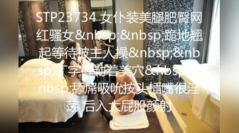 STP23734 女仆装美腿肥臀网红骚女&nbsp;&nbsp;跪地翘起等待被主人操&nbsp;&nbsp;丁字裤勒着美穴&nbsp;&nbsp;舔屌吸吮按头插嘴很淫荡 后入大屁股颜射