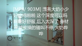 [MP4/ 903M] 漂亮大奶小少妇吃鸡啪啪 这个深度可以吗 啊啊好舒服 后入太深了 身材丰腴被操的骚叫不停 大奶哗哗