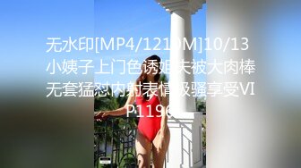 无水印[MP4/1210M]10/13 小姨子上门色诱姐夫被大肉棒无套猛怼内射表情极骚享受VIP1196