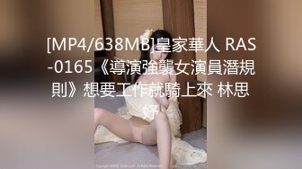 [MP4/638MB]皇家華人 RAS-0165《導演強襲女演員潛規則》想要工作就騎上來 林思妤