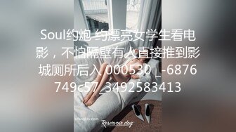 Soul约炮 约漂亮女学生看电影，不怕隔壁有人直接推到影城厕所后入 000530 _-6876749c57_3492583413