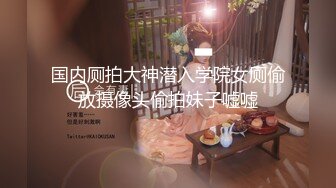 国内厕拍大神潜入学院女厕偷放摄像头偷拍妹子嘘嘘