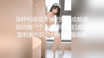 [MP4]探花大神肥尸哥成都酒店约炮??个人妻兼职少妇喜欢耍刺激的玩SM捆绑情趣调教