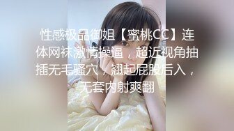 性感极品御姐【蜜桃CC】连体网袜激情操逼，超近视角抽插无毛骚穴，翘起屁股后入，无套内射爽翻