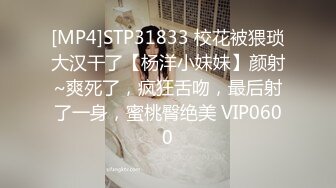 [MP4]STP31833 校花被猥琐大汉干了【杨洋小妹妹】颜射~爽死了，疯狂舌吻，最后射了一身，蜜桃臀绝美 VIP0600