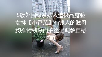 S级外围绿茶婊人造极品露脸女神【小番茄】有钱人的贱母狗推特劲爆自拍露出调教自慰啪啪