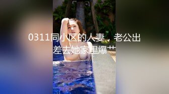 0311同小区的人妻，老公出差去她家里爆艹