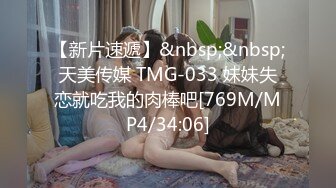 【新片速遞】&nbsp;&nbsp;天美传媒 TMG-033 妹妹失恋就吃我的肉棒吧[769M/MP4/34:06]