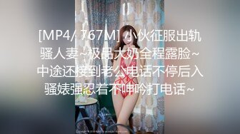 [MP4/ 767M] 小伙征服出轨骚人妻~极品大奶全程露脸~中途还接到老公电话不停后入骚婊强忍着不呻吟打电话~