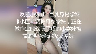 ✿反差小淫娃✿巨乳身材学妹〖小巨〗调教母狗学妹，正在做作业的软萌乖巧的小学妹被操的叫爸爸超级反差婊