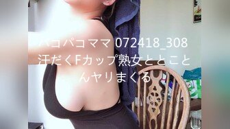 パコパコママ 072418_308 汗だくFカップ熟女ととことんヤリまくる