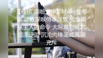 【硬核 淫啪大神】Make性专家 调教深喉侍奉淫奴 完全服从主人的命令 大屌爆刺嫩穴湿淫泛滥 沉沦肉棒淫威高潮充斥