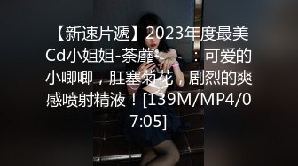 【新速片遞】2023年度最美Cd小姐姐-荼蘼-❤️ ：可爱的小唧唧，肛塞菊花，剧烈的爽感喷射精液！[139M/MP4/07:05]