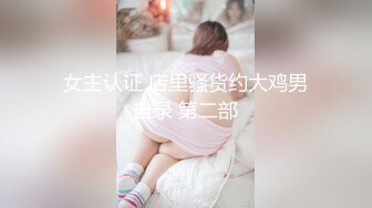 女主认证 店里骚货约大鸡男自录 第二部