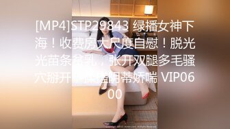 [MP4]STP29843 绿播女神下海！收费房大尺度自慰！脱光光苗条贫乳，张开双腿多毛骚穴掰开，揉搓阴蒂娇喘 VIP0600