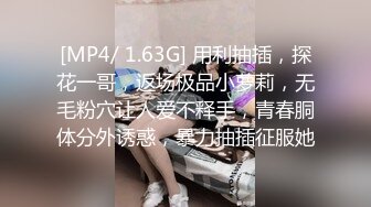 [MP4/ 1.63G] 用利抽插，探花一哥，返场极品小萝莉，无毛粉穴让人爱不释手，青春胴体分外诱惑，暴力抽插征服她