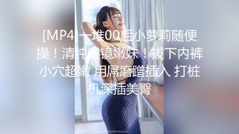 [MP4]一堆00后小萝莉随便操！清纯眼镜嫩妹！拔下内裤小穴超嫩 用屌磨蹭插入 打桩机深插美臀