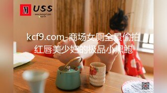 kcf9.com-商场女厕全景偷拍红唇美少妇的极品小黑鲍