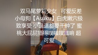 ✿双马尾萝莉少女✿可爱反差小母狗【Asuku】白虎嫩穴极致享受 小逼逼都要干肿了 蜜桃大屁屁插得噗嗤噗嗤响 超可爱