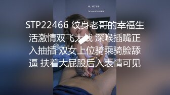 STP22466 纹身老哥的幸福生活激情双飞大战 深喉插嘴正入抽插 双女上位骑乘骑脸舔逼 扶着大屁股后入表情可见