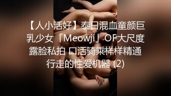 【人小活好】泰日混血童颜巨乳少女「Meowji」OF大尺度露脸私拍 口活骑乘样样精通行走的性爱机器 (2)