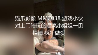 猫爪影像 MMZ038 游戏小伙对上门陪玩的漂亮小姐姐一见钟情 疯狂做爱