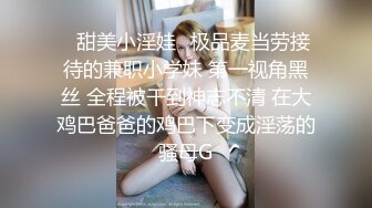 ⭐甜美小淫娃⭐极品麦当劳接待的兼职小学妹 第一视角黑丝 全程被干到神志不清 在大鸡巴爸爸的鸡巴下变成淫荡的骚母G