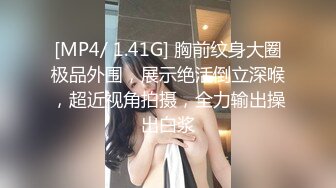 [MP4/ 1.41G] 胸前纹身大圈极品外围，展示绝活倒立深喉，超近视角拍摄，全力输出操出白浆