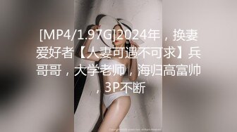 [MP4/1.97G]2024年，换妻爱好者【人妻可遇不可求】兵哥哥，大学老师，海归高富帅，3P不断