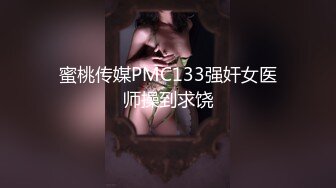 蜜桃传媒PMC133强奸女医师操到求饶