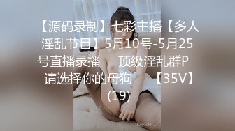 【源码录制】七彩主播【多人淫乱节目】5月10号-5月25号直播录播❎️顶级淫乱群P❎️请选择你的母狗❎️【35V】 (19)