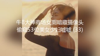 牛B大神商场女厕暗藏摄像头偷窥53位美女少妇嘘嘘 (33)