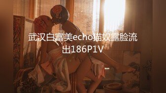 武汉白富美echo猫奴露脸流出186P1V