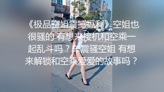 《极品空姐震撼福利》空姐也很骚的 有想来接机和空乘一起乱斗吗？车震骚空姐 有想来解锁和空乘爱爱的故事吗？