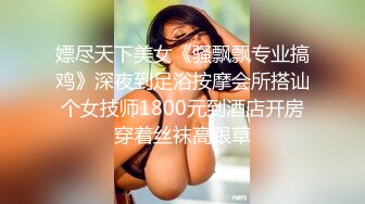 嫖尽天下美女《骚飘飘专业搞鸡》深夜到足浴按摩会所搭讪个女技师1800元到酒店开房穿着丝袜高跟草