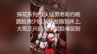 探花系列,寸头猛男老哥约啪圆脸美少妇,从沙发搞到床上,大哥正兴起,被小姐姐催促到点了,快射