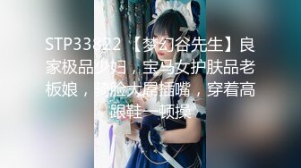 STP33822 【梦幻谷先生】良家极品少妇，宝马女护肤品老板娘，骑脸大屌插嘴，穿着高跟鞋一顿操