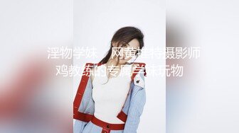 ✿淫物学妹✿ 网黄推特摄影师鸡教练的专属学妹玩物